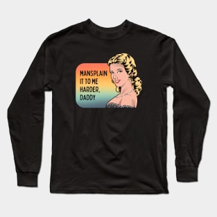 Mansplain It to Me Harder, Daddy - Feminist Graphic Long Sleeve T-Shirt